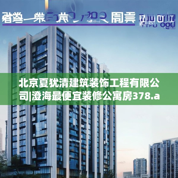 北京夏犹清建筑装饰工程有限公司|澄海最便宜装修公寓房378.a254b255c258fgy.265nbn