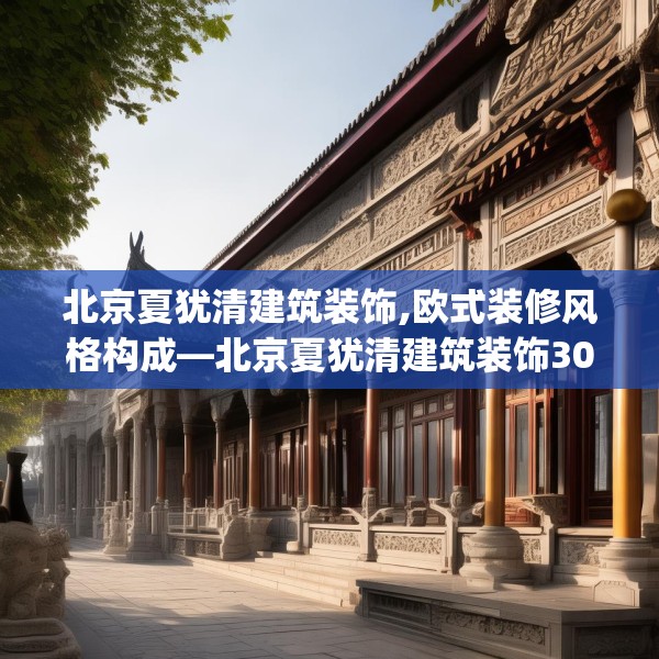 北京夏犹清建筑装饰,欧式装修风格构成—北京夏犹清建筑装饰306.a182b183c186fgy.193nbn