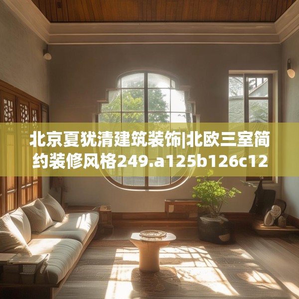 北京夏犹清建筑装饰|北欧三室简约装修风格249.a125b126c129fgy.136fhsg