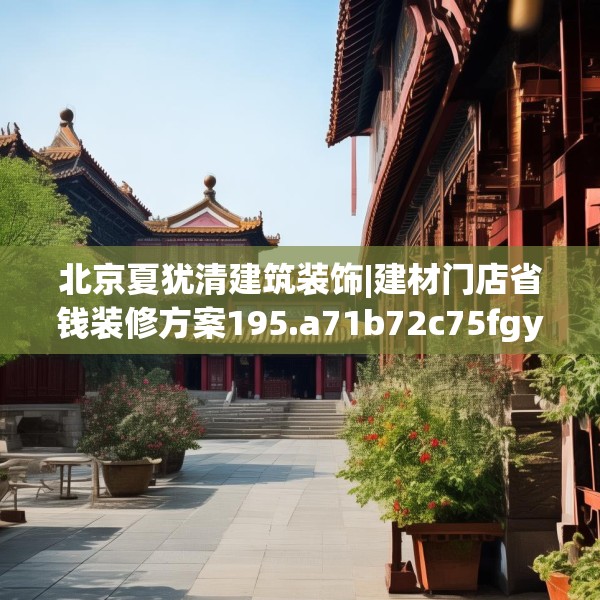 北京夏犹清建筑装饰|建材门店省钱装修方案195.a71b72c75fgy.82fhsg