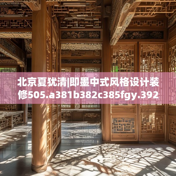 北京夏犹清|即墨中式风格设计装修505.a381b382c385fgy.392jhhj