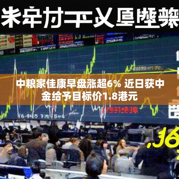 中粮家佳康早盘涨超6% 近日获中金给予目标价1.8港元