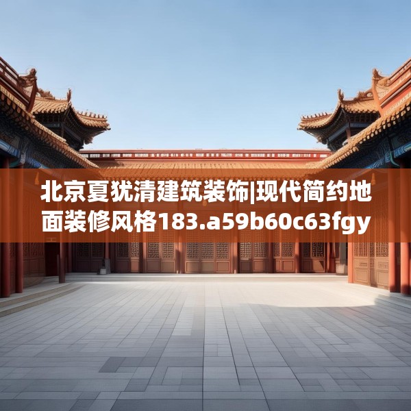 北京夏犹清建筑装饰|现代简约地面装修风格183.a59b60c63fgy.70uyk