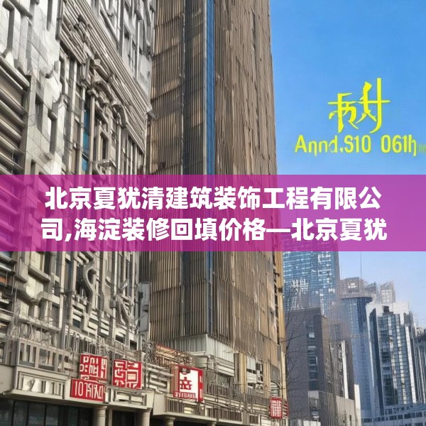 北京夏犹清建筑装饰工程有限公司,海淀装修回填价格—北京夏犹清建筑装饰工程有限公司225.a101b102c105fgy.112fghfd