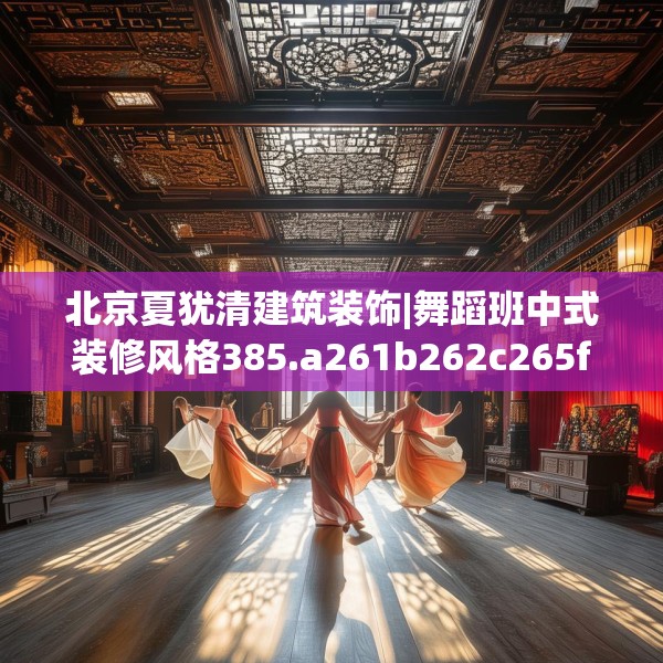 北京夏犹清建筑装饰|舞蹈班中式装修风格385.a261b262c265fgy.272fdsfds