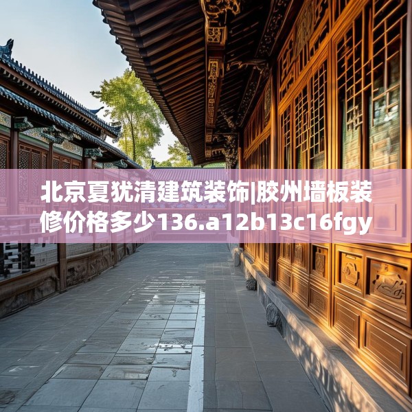 北京夏犹清建筑装饰|胶州墙板装修价格多少136.a12b13c16fgy.23sdA