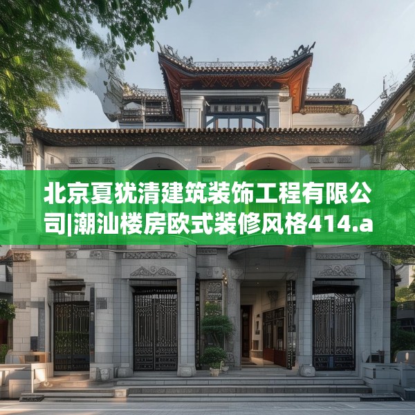 北京夏犹清建筑装饰工程有限公司|潮汕楼房欧式装修风格414.a290b291c294fgy.301nbn