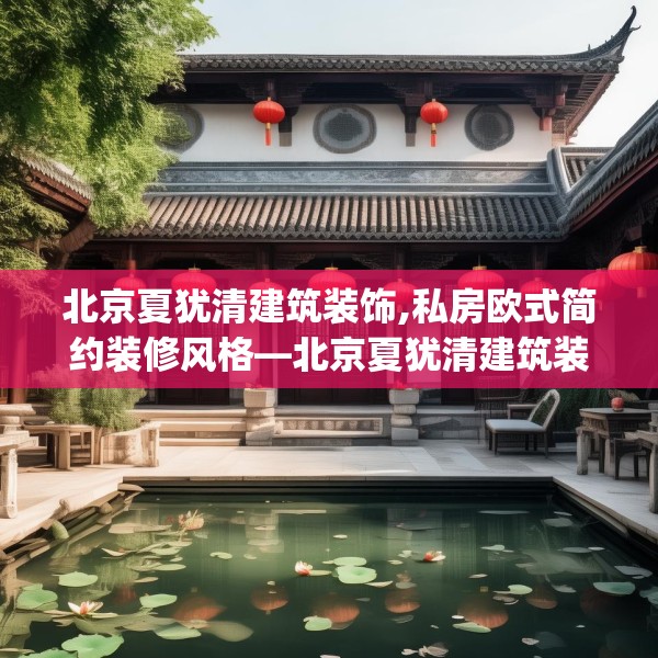 北京夏犹清建筑装饰,私房欧式简约装修风格—北京夏犹清建筑装饰390.a266b267c270fgy.277lkjl