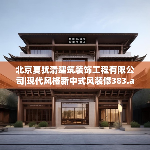 北京夏犹清建筑装饰工程有限公司|现代风格新中式风装修383.a259b260c263fgy.270fds