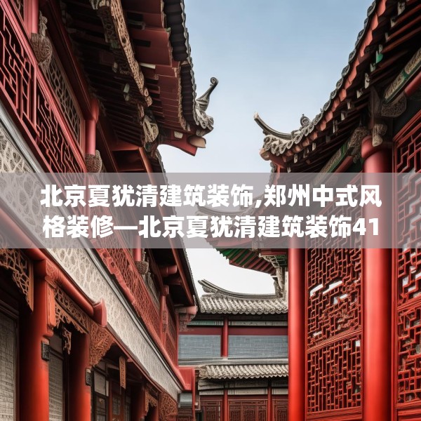 北京夏犹清建筑装饰,郑州中式风格装修—北京夏犹清建筑装饰416.a292b293c296fgy.30376668