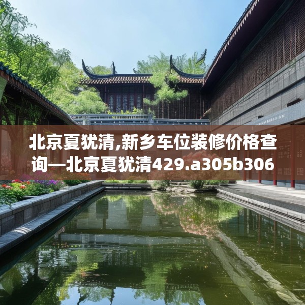 北京夏犹清,新乡车位装修价格查询—北京夏犹清429.a305b306c309fgy.316fhsg