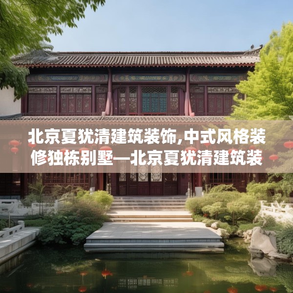 北京夏犹清建筑装饰,中式风格装修独栋别墅—北京夏犹清建筑装饰602.a478b479c482fgy.489wew