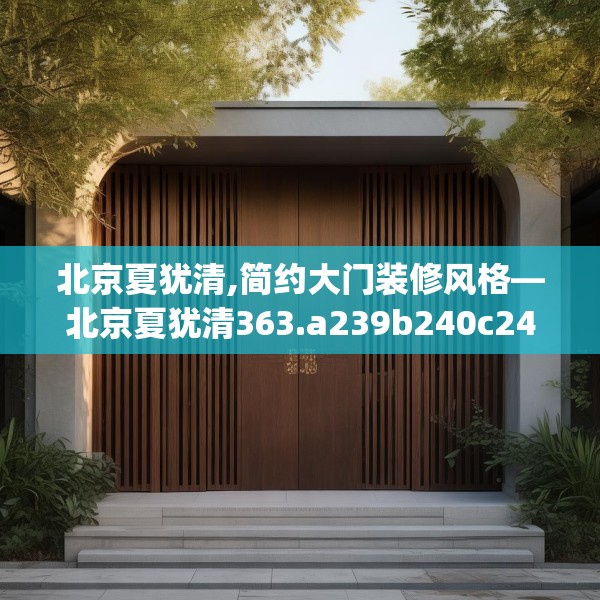 北京夏犹清,简约大门装修风格—北京夏犹清363.a239b240c243fgy.250uyk