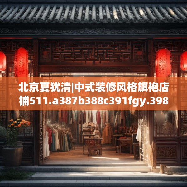 北京夏犹清|中式装修风格旗袍店铺511.a387b388c391fgy.398fdsfds