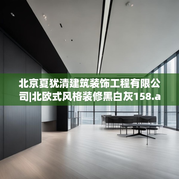 北京夏犹清建筑装饰工程有限公司|北欧式风格装修黑白灰158.a34b35c38fgy.45xczxv