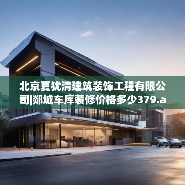 北京夏犹清建筑装饰工程有限公司|郯城车库装修价格多少379.a255b256c259fgy.266jhhj