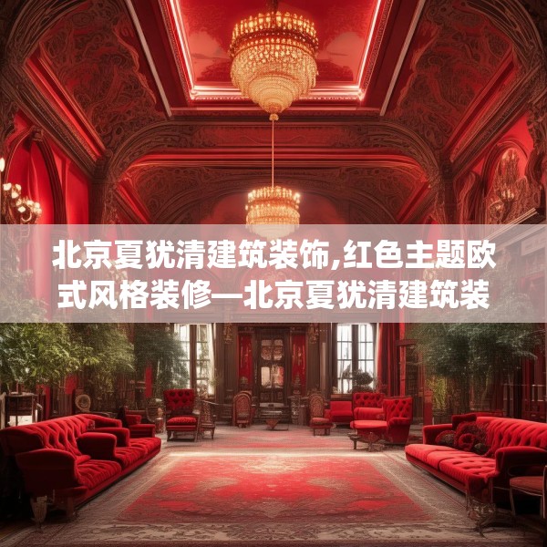 北京夏犹清建筑装饰,红色主题欧式风格装修—北京夏犹清建筑装饰206.a82b83c86fgy.93wew