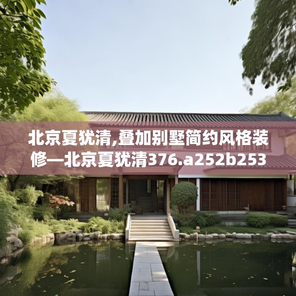 北京夏犹清,叠加别墅简约风格装修—北京夏犹清376.a252b253c256fgy.263dewqe
