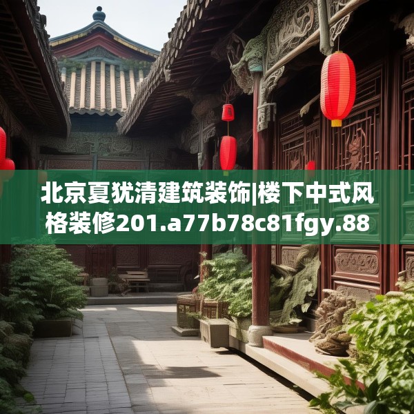 北京夏犹清建筑装饰|楼下中式风格装修201.a77b78c81fgy.88uyk