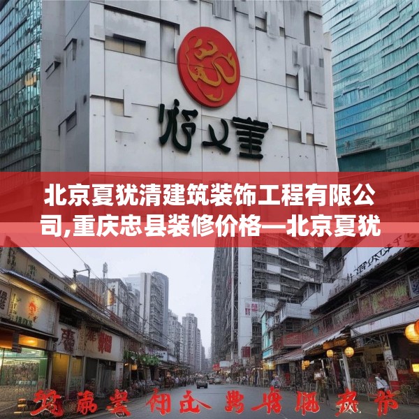 北京夏犹清建筑装饰工程有限公司,重庆忠县装修价格—北京夏犹清建筑装饰工程有限公司233.a109b110c113fgy.120bnbn