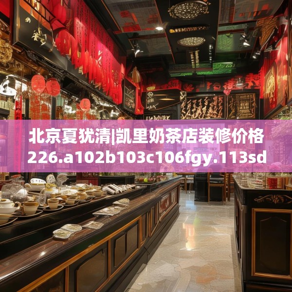 北京夏犹清|凯里奶茶店装修价格226.a102b103c106fgy.113sdA