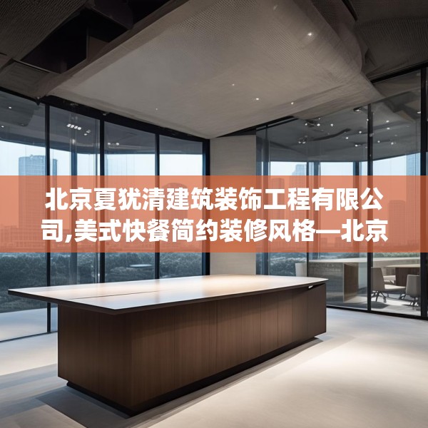 北京夏犹清建筑装饰工程有限公司,美式快餐简约装修风格—北京夏犹清建筑装饰工程有限公司620.a496b497c500fgy.507wew