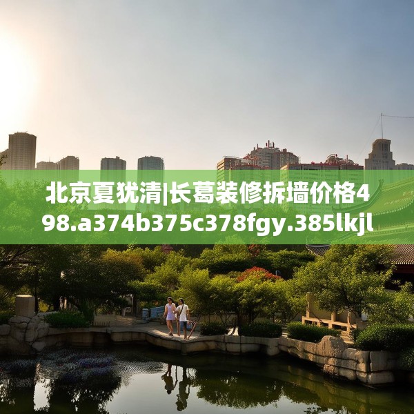 北京夏犹清|长葛装修拆墙价格498.a374b375c378fgy.385lkjl