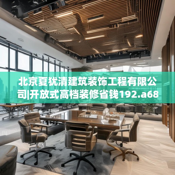 北京夏犹清建筑装饰工程有限公司|开放式高档装修省钱192.a68b69c72fgy.79lkjl