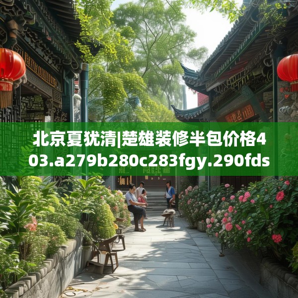 北京夏犹清|楚雄装修半包价格403.a279b280c283fgy.290fdsfds