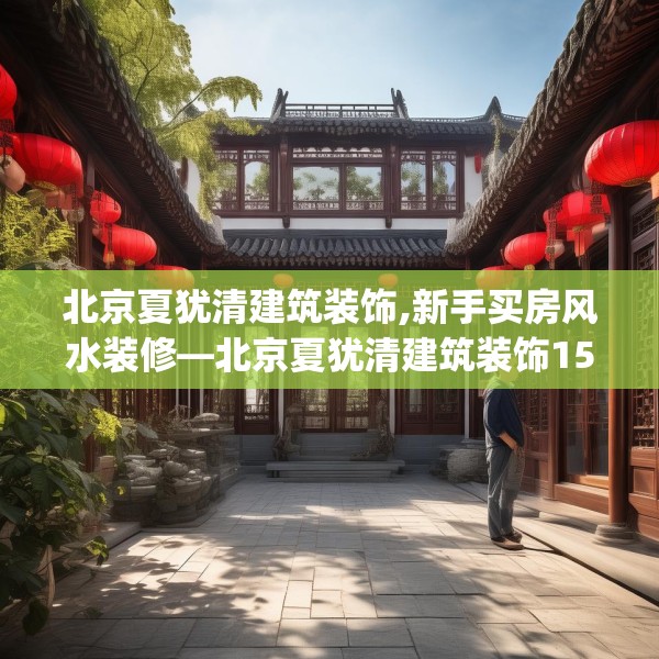 北京夏犹清建筑装饰,新手买房风水装修—北京夏犹清建筑装饰155.a31b32c35fgy.42cvcx