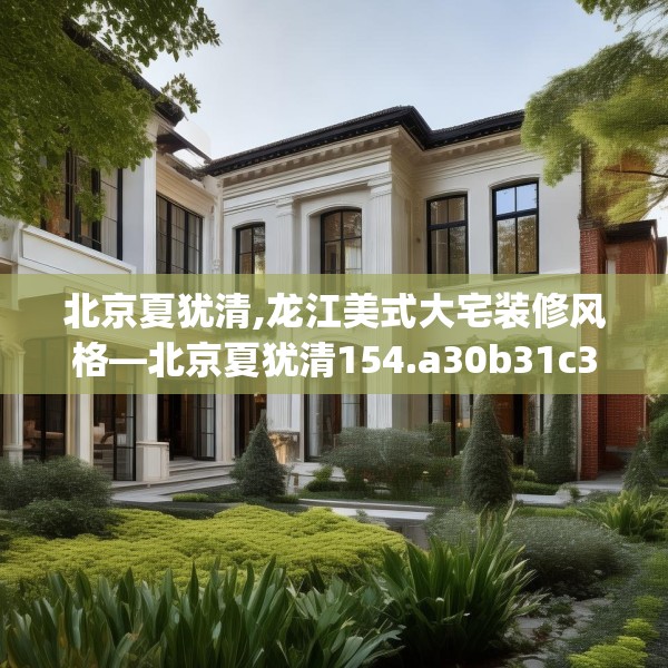 北京夏犹清,龙江美式大宅装修风格—北京夏犹清154.a30b31c34fgy.41sdA
