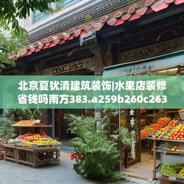 北京夏犹清建筑装饰|水果店装修省钱吗南方383.a259b260c263fgy.270fds