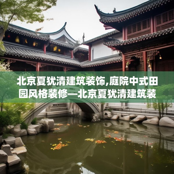 北京夏犹清建筑装饰,庭院中式田园风格装修—北京夏犹清建筑装饰184.a60b61c64fgy.71htyj
