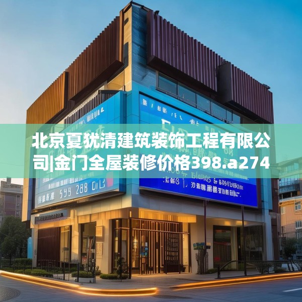 北京夏犹清建筑装饰工程有限公司|金门全屋装修价格398.a274b275c278fgy.28576669