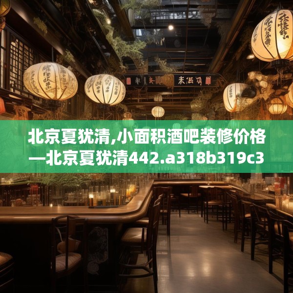 北京夏犹清,小面积酒吧装修价格—北京夏犹清442.a318b319c322fgy.329sdA