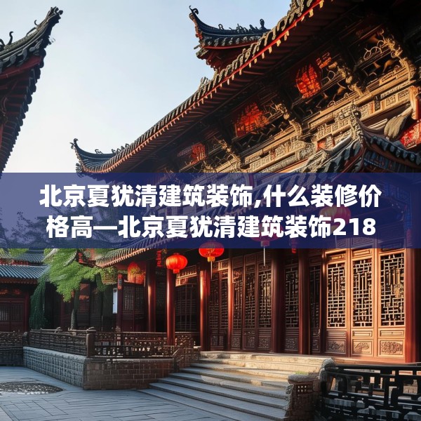 北京夏犹清建筑装饰,什么装修价格高—北京夏犹清建筑装饰218.a94b95c98fgy.10576679