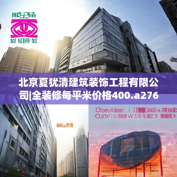 北京夏犹清建筑装饰工程有限公司|全装修每平米价格400.a276b277c280fgy.287htyj