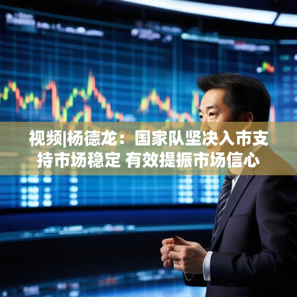 视频|杨德龙：国家队坚决入市支持市场稳定 有效提振市场信心