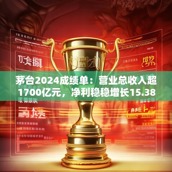 茅台2024成绩单：营业总收入超1700亿元，净利稳稳增长15.38%，手握924亿现金，底气何来？