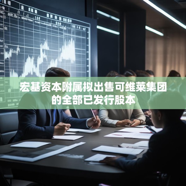 宏基资本附属拟出售可维莱集团的全部已发行股本