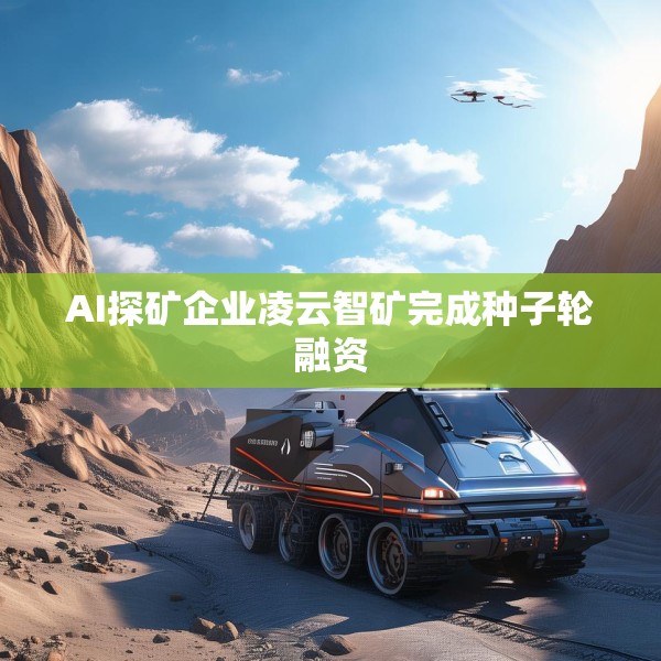 AI探矿企业凌云智矿完成种子轮融资