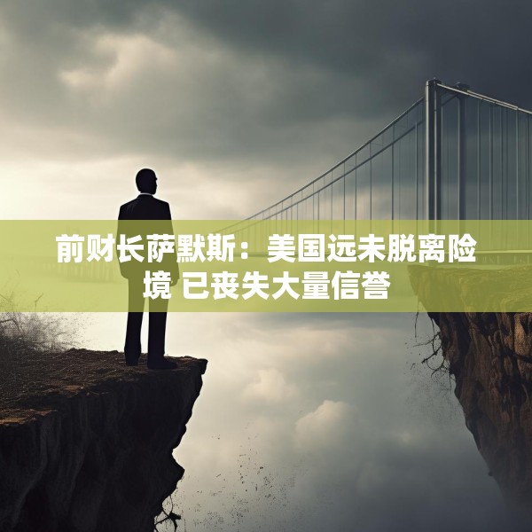 前财长萨默斯：美国远未脱离险境 已丧失大量信誉