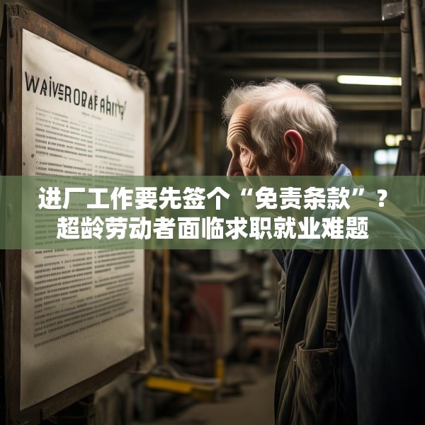 进厂工作要先签个“免责条款”？超龄劳动者面临求职就业难题