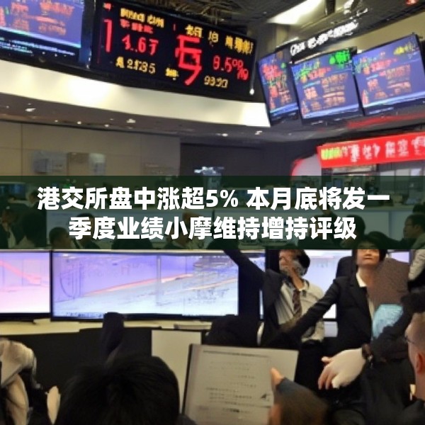 港交所盘中涨超5% 本月底将发一季度业绩小摩维持增持评级