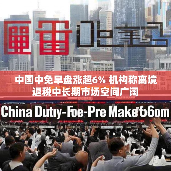 中国中免早盘涨超6% 机构称离境退税中长期市场空间广阔