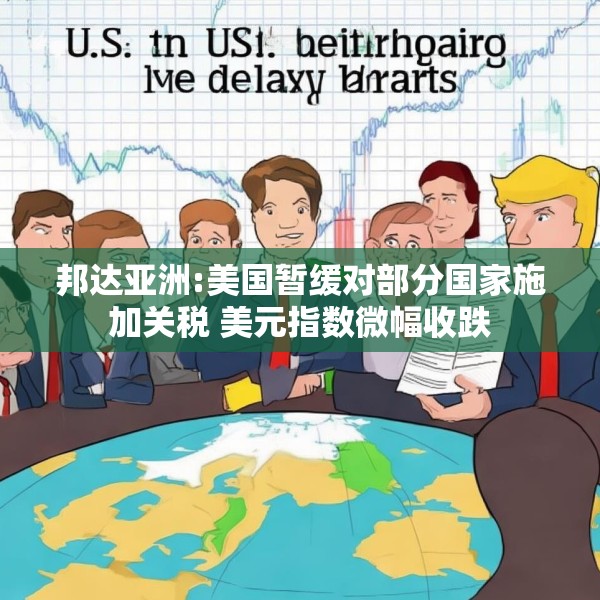 邦达亚洲:美国暂缓对部分国家施加关税 美元指数微幅收跌