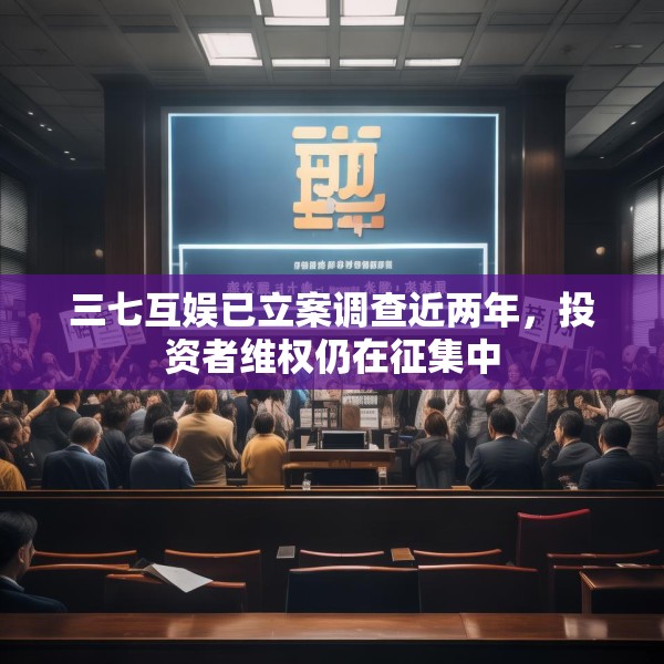 三七互娱已立案调查近两年，投资者维权仍在征集中