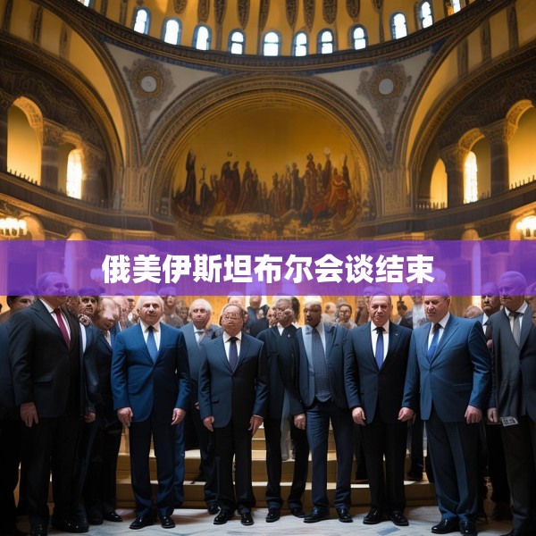 俄美伊斯坦布尔会谈结束