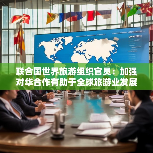 联合国世界旅游组织官员：加强对华合作有助于全球旅游业发展