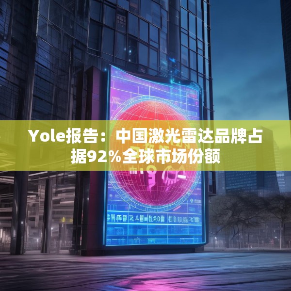 Yole报告：中国激光雷达品牌占据92%全球市场份额